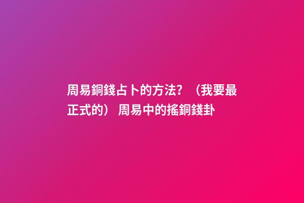 周易銅錢占卜的方法？（我要最正式的） 周易中的搖銅錢卦-第1張-觀點-玄機派
